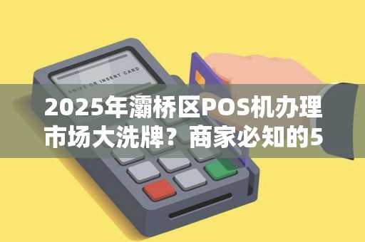 2025年灞桥区POS机办理市场大洗牌?商家必知的5大行业趋势! 2025年灞桥区POS机办理市场大洗牌?商家必知的5大行业趋势!