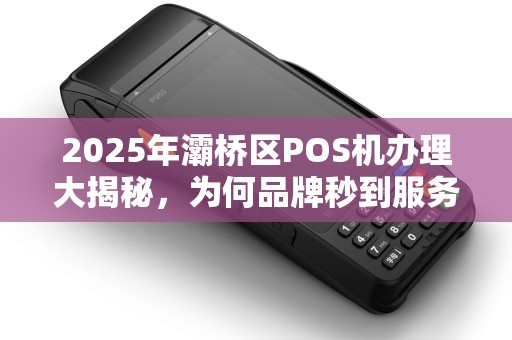 2025年灞桥区POS机办理大揭秘,为何品牌秒到服务突然火了? 2025年灞桥区POS机办理大揭秘,为何品牌秒到服务突然火了?