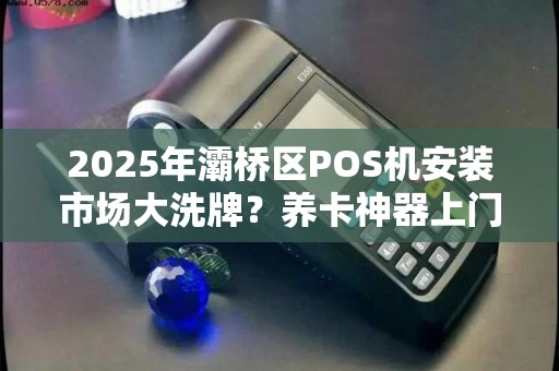 2025年灞桥区POS机安装市场大洗牌?养卡神器上门服务暗藏这些玄机! 2025年灞桥区POS机安装市场大洗牌?养卡神器上门服务暗藏这些玄机!