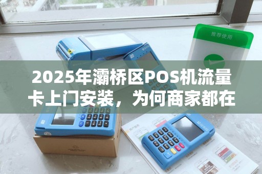 2025年灞桥区POS机流量卡上门安装，为何商家都在抢着办？背后藏着这些秘密！