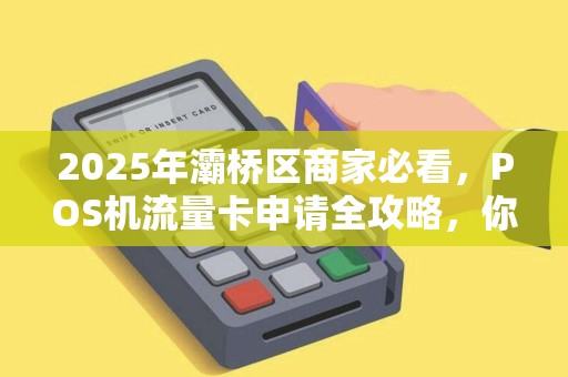 2025年灞桥区商家必看,POS机流量卡申请全攻略,你选对了吗? 2025年灞桥区商家必看,POS机流量卡申请全攻略,你选对了吗?
