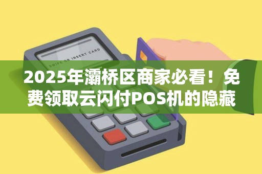 2025年灞桥区商家必看!免费领取云闪付POS机的隐藏福利,90%的人还不知道? 2025年灞桥区商家必看!免费领取云闪付POS机的隐藏福利,90%的人还不知道?