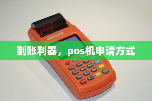 到账利器,pos机申请方式 到账利器,pos机申请方式