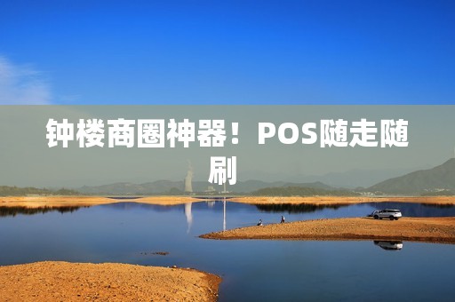 钟楼商圈神器!POS随走随刷 钟楼商圈神器!POS随走随刷