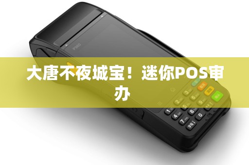大唐不夜城宝!迷你POS审办 大唐不夜城宝!迷你POS审办