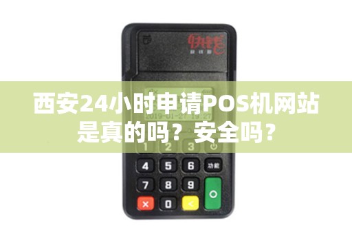 西安24小时申请POS机网站是真的吗？安全吗？
