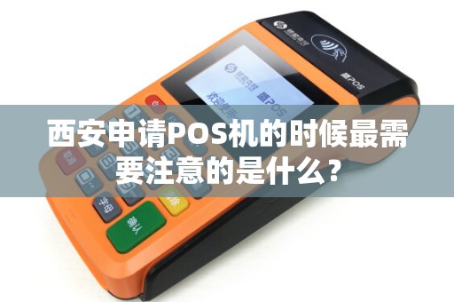 西安申请POS机的时候最需要注意的是什么? 西安申请POS机的时候最需要注意的是什么?