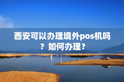 西安可以办理境外pos机吗？如何办理？