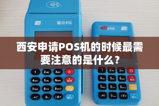 西安申请POS机的时候最需要注意的是什么? 西安申请POS机的时候最需要注意的是什么?