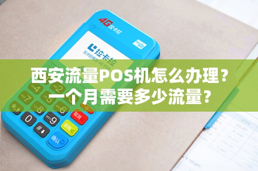 西安流量POS机怎么办理？一个月需要多少流量？
