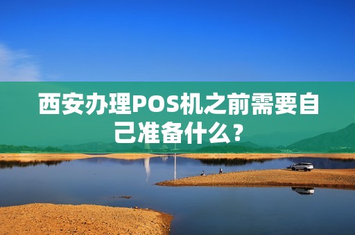 西安办理POS机之前需要自己准备什么？