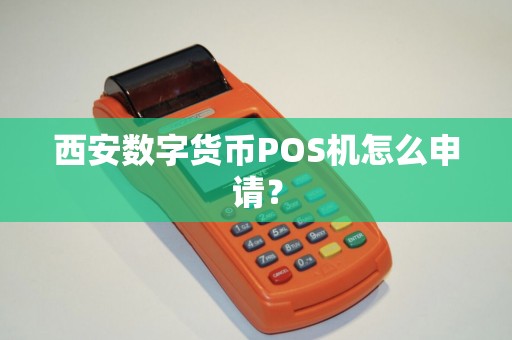 西安数字货币POS机怎么申请? 西安数字货币POS机怎么申请?