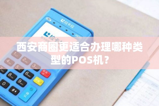 西安商圈更适合办理哪种类型的POS机? 西安商圈更适合办理哪种类型的POS机?