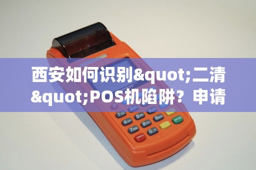 西安如何识别"二清"POS机陷阱?申请时必问! 西安如何识别"二清"POS机陷阱?申请时必问!