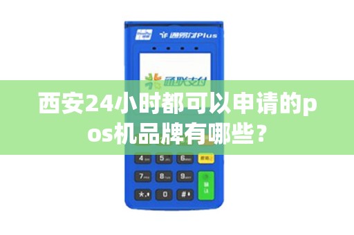 西安24小时都可以申请的pos机品牌有哪些? 西安24小时都可以申请的pos机品牌有哪些?