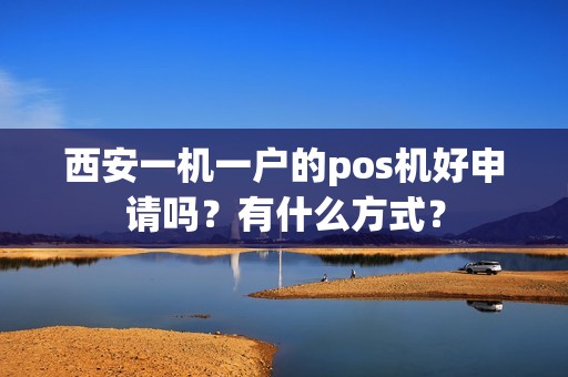 西安一机一户的pos机好申请吗?有什么方式? 西安一机一户的pos机好申请吗?有什么方式?