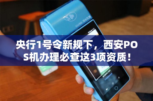 央行1号令新规下,西安POS机办理必查这3项资质! 央行1号令新规下,西安POS机办理必查这3项资质!