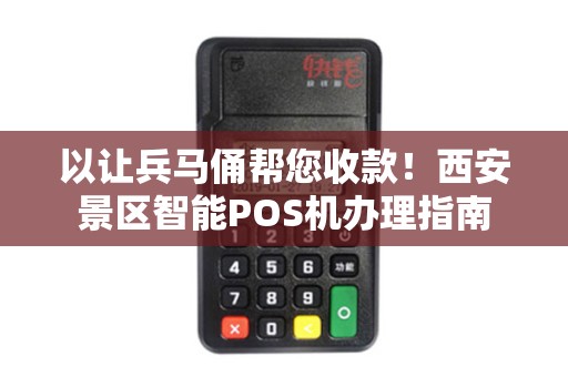 以让兵马俑帮您收款！西安景区智能POS机办理指南