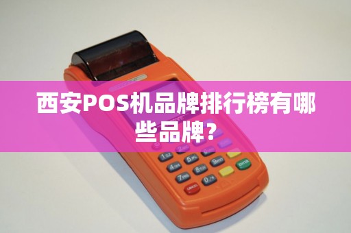 西安POS机品牌排行榜有哪些品牌? 西安POS机品牌排行榜有哪些品牌?