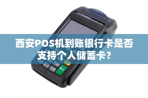 西安POS机到账银行卡是否支持个人储蓄卡? 西安POS机到账银行卡是否支持个人储蓄卡?
