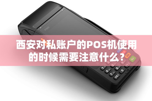 西安对私账户的POS机使用的时候需要注意什么? 西安对私账户的POS机使用的时候需要注意什么?
