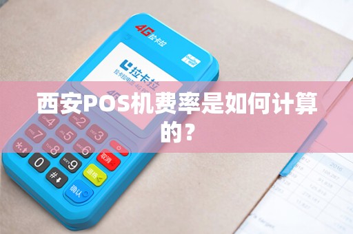 西安POS机费率是如何计算的? 西安POS机费率是如何计算的?