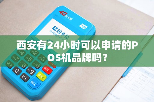 西安有24小时可以申请的POS机品牌吗? 西安有24小时可以申请的POS机品牌吗?