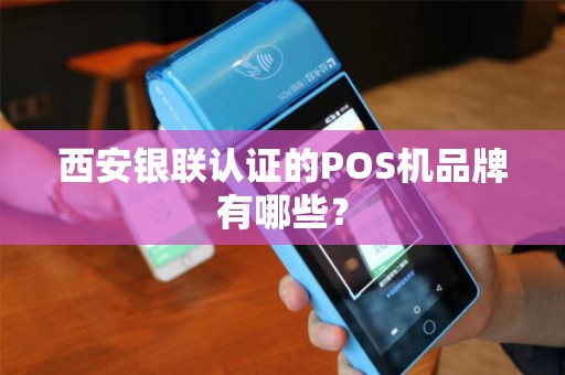 西安银联认证的POS机品牌有哪些？