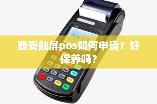 西安触屏pos如何申请?好保养吗? 西安触屏pos如何申请?好保养吗?