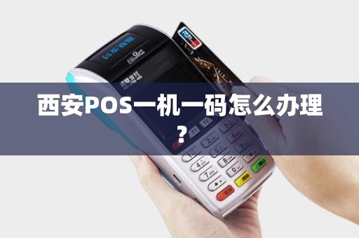 西安POS一机一码怎么办理? 西安POS一机一码怎么办理?