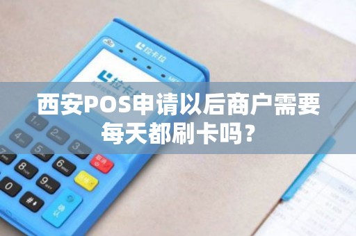 西安POS申请以后商户需要每天都刷卡吗？