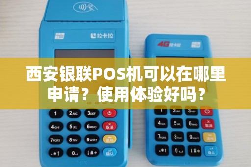 西安银联POS机可以在哪里申请？使用体验好吗？