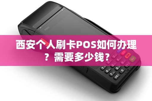 西安个人刷卡POS如何办理?需要多少钱? 西安个人刷卡POS如何办理?需要多少钱?