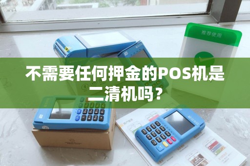不需要任何押金的POS机是二清机吗? 不需要任何押金的POS机是二清机吗?