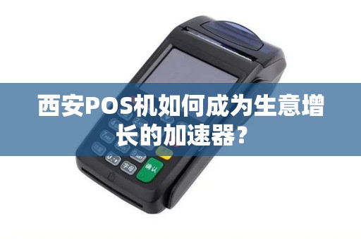 西安POS机如何成为生意增长的加速器? 西安POS机如何成为生意增长的加速器?