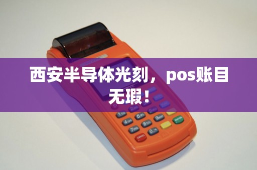 西安半导体光刻,pos账目无瑕! 西安半导体光刻,pos账目无瑕!