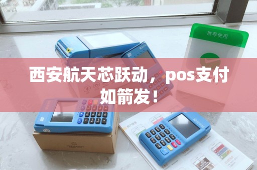 西安航天芯跃动,pos支付如箭发! 西安航天芯跃动,pos支付如箭发!