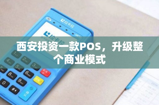 西安投资一款POS,升级整个商业模式 西安投资一款POS,升级整个商业模式