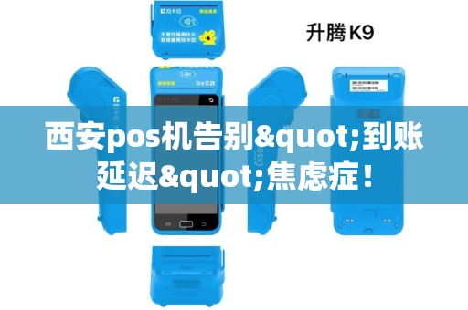 西安pos机告别"到账延迟"焦虑症! 西安pos机告别"到账延迟"焦虑症!
