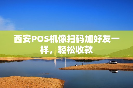 西安POS机像扫码加好友一样,轻松收款 西安POS机像扫码加好友一样,轻松收款