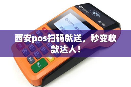 西安pos扫码就送,秒变收款达人! 西安pos扫码就送,秒变收款达人!