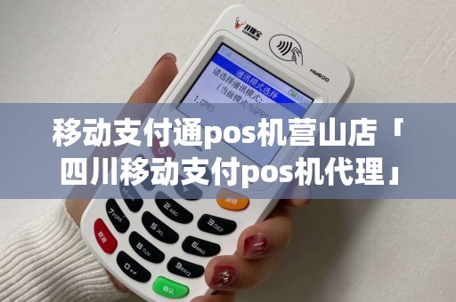 移动支付通pos机营山店「四川移动支付pos机代理」 移动支付通pos机营山店「四川移动支付pos机代理」