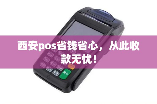 西安pos省钱省心，从此收款无忧！