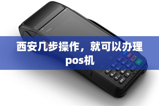 西安几步操作,就可以办理pos机 西安几步操作,就可以办理pos机