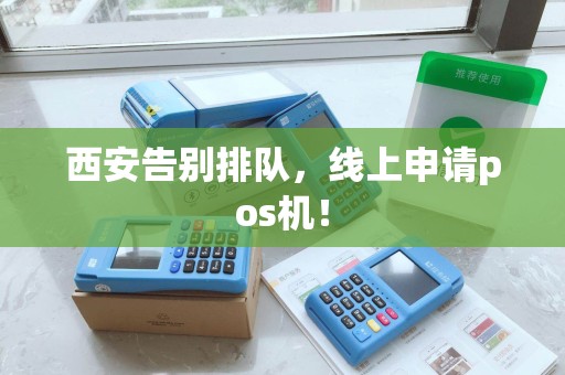 西安告别排队,线上申请pos机! 西安告别排队,线上申请pos机!