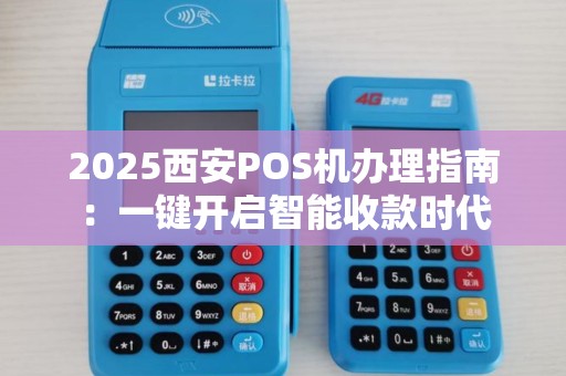2025西安POS机办理指南:一键开启智能收款时代 2025西安POS机办理指南:一键开启智能收款时代