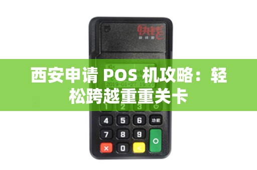 西安申请 POS 机攻略:轻松跨越重重关卡 西安申请 POS 机攻略:轻松跨越重重关卡