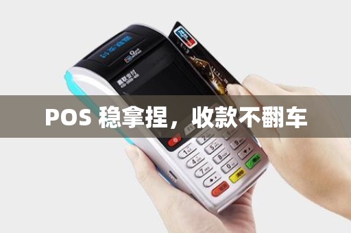 POS 稳拿捏,收款不翻车 POS 稳拿捏,收款不翻车