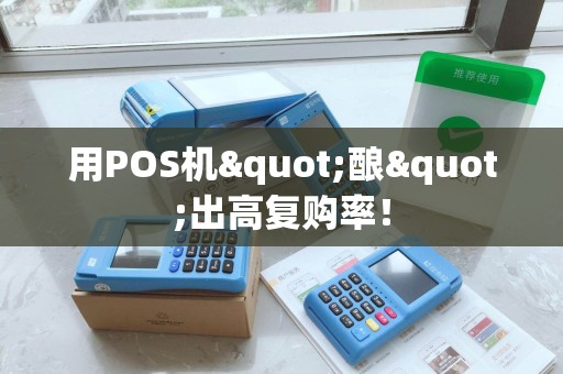 用POS机"酿"出高复购率! 用POS机"酿"出高复购率!