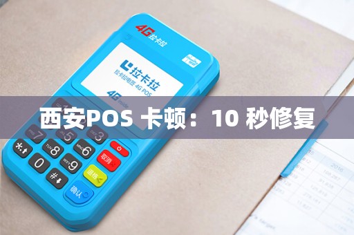 西安POS 卡顿:10 秒修复 西安POS 卡顿:10 秒修复